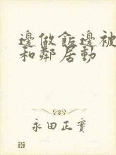 边做饭边被躁我和邻居动