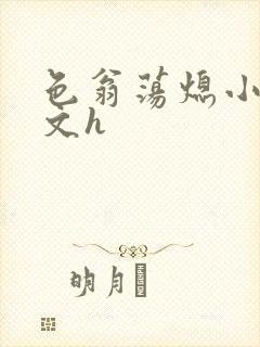 色翁荡熄小说全文h