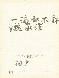 一滴都不许漏by魏承泽