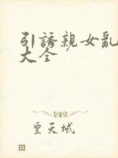 引诱亲女乱小说大全