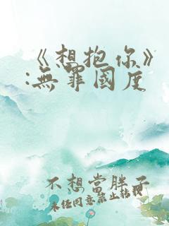 《想抱你》作者:无罪国度