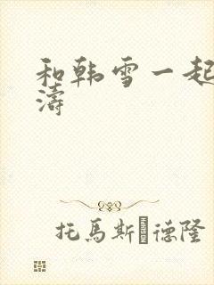 和韩雪一起玩刘涛
