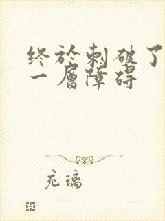 终于刺破了最后一层障碍