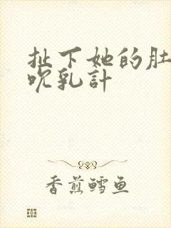 扯下她的肚兜吸吮乳计