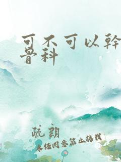 可不可以干湿你骨科