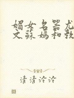 媚女名器尤物h文苏嫣和教官