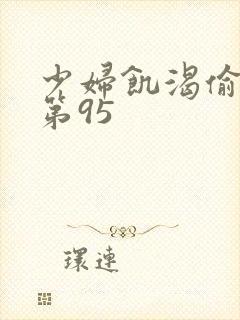 少妇饥渴偷公乱第95