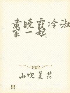 黄晓霞冷淑芬全家一起