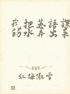 我把英语课代表的水弄出来了