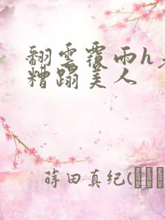 翻云覆雨h老头糟蹋美人