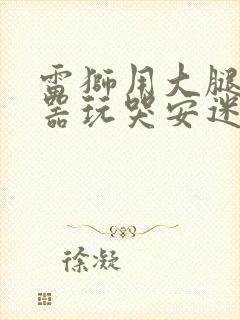 雷狮用大腿支撑器玩哭安迷修