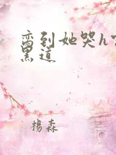 脔到她哭h宫交黑道