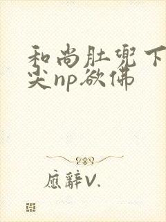 和尚肚兜下玩乳尖np欲佛