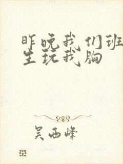 昨晚我们班六男生玩我胸