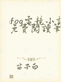fog电竞小说免费阅读笔趣阁未删减版