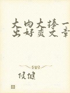 大肉大捧一进一出好爽文章