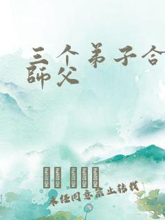 三个弟子合力弄师父