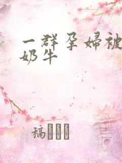 一群孕妇被当成奶牛