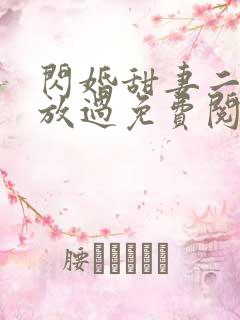 闪婚甜妻二爷求放过免费阅读