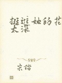 挺进她的花苞啊太深