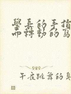 学长的手指在里面转动的写作业呢