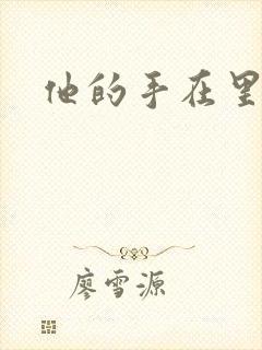 他的手在里面动