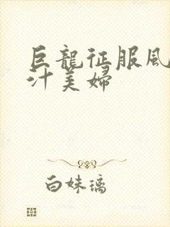 巨龙征服风韵蜜汁美妇