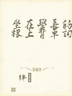 坐在学长的大紫根上背单词