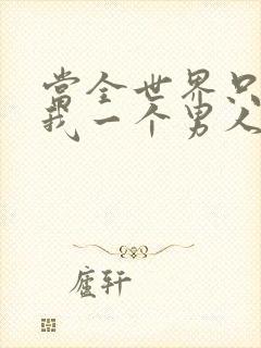 当全世界只剩下我一个男人时