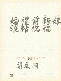 婚礼前新娘接受浇精祝福