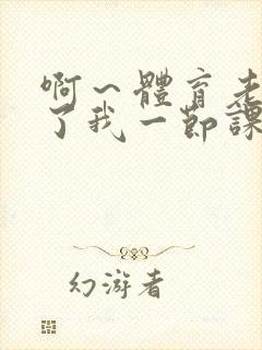 啊～体育老师做了我一节课