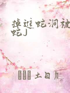 掉进蛇洞被一堆蛇J