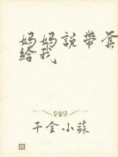 妈妈说带套可以给我