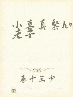 小喜真紧h嘶爽老子