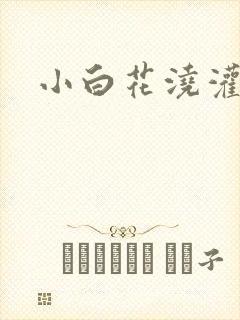 小白花浇灌日常