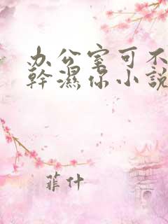 办公室可不可以干湿你小说