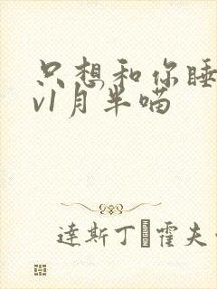 只想和你睡 1v1月半喵