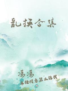 乱换合集