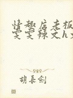 情趣店老板调教雯雯辣文h文