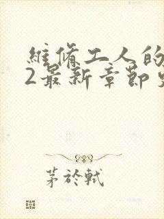 维修工人的绝遇2最新章节更新