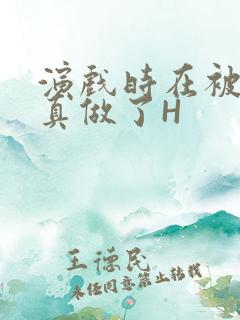 演戏时在被子里真做了H