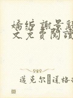 娇缠 谢景辞全文免费阅读