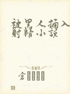 被黑人捅入子宫射精小说