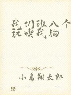 我们班八个男生玩吃我胸