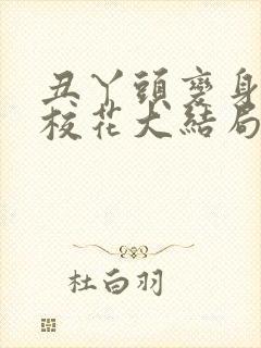 丑丫头变身美女校花大结局