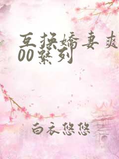 互换娇妻爽文100系列