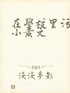 在学校里污污的小黄文
