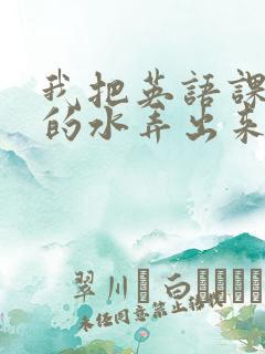 我把英语课代表的水弄出来了