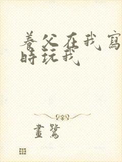 养父在我写作业时玩我