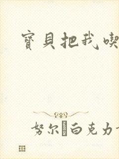 宝贝把我吃进去